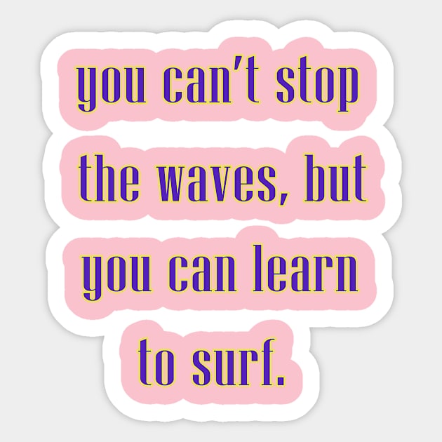 You can't stop the waves, but you can learn to surf. Sticker by Dandoun